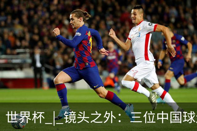 世界杯 | 镜头之外：三位中国球迷的绿茵热望