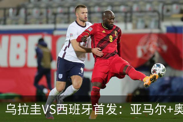 乌拉圭VS西班牙首发：亚马尔+奥亚萨瓦尔 巴尔韦德出战