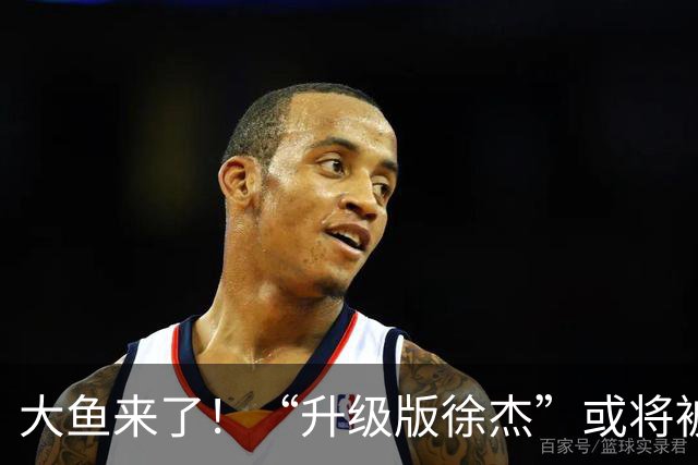 大鱼来了！“升级版徐杰”或将被广东队挖走，男篮近年来最强双能卫