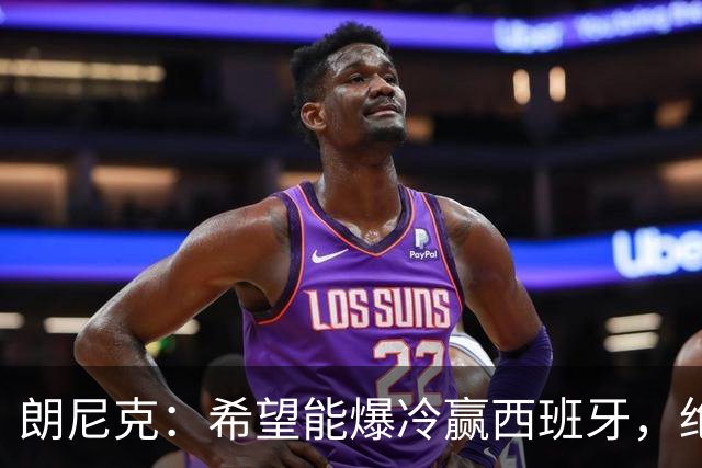 朗尼克：希望能爆冷赢西班牙，绝不会给亚马尔留下太多空间