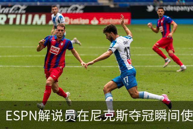 ESPN解说员在尼克斯夺冠瞬间使用与骑士夺冠时相同台词：结束了！